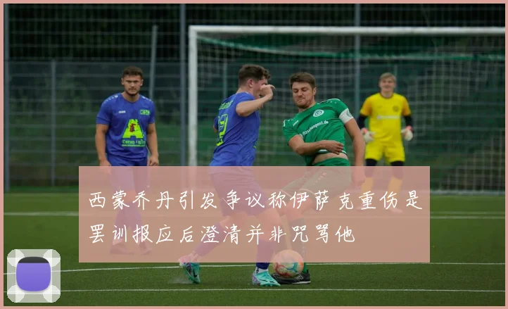 西蒙乔丹引发争议称伊萨克重伤是罢训报应后澄清并非咒骂他