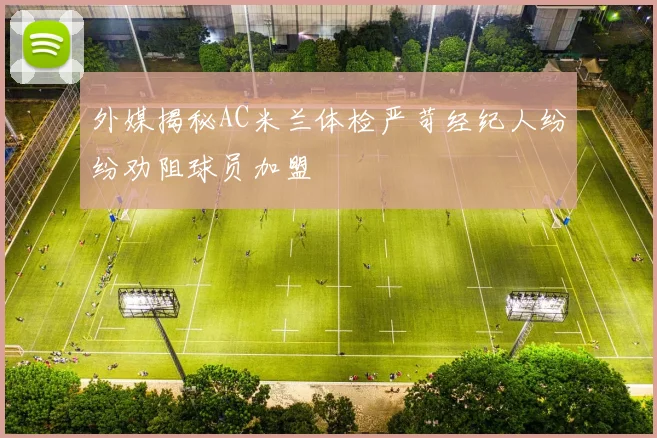 外媒揭秘AC米兰体检严苛经纪人纷纷劝阻球员加盟