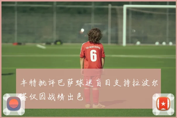 丰特批评巴萨球迷盲目支持拉波尔塔仅因战绩出色