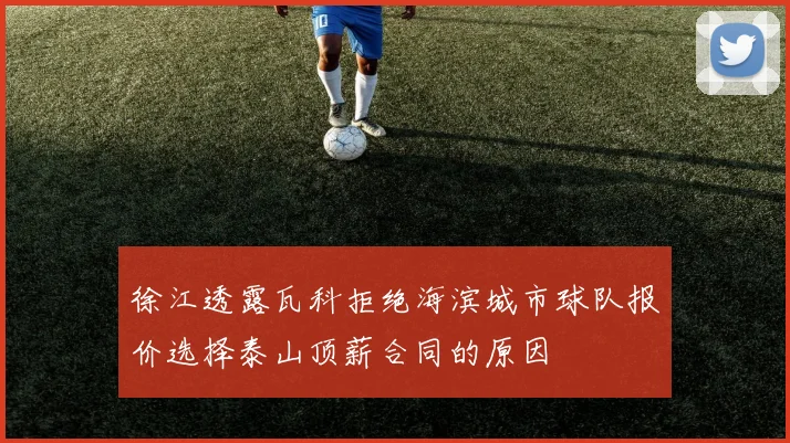 徐江透露瓦科拒绝海滨城市球队报价选择泰山顶薪合同的原因