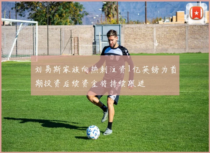 刘易斯家族向热刺注资1亿英镑为首期投资后续资金将持续跟进