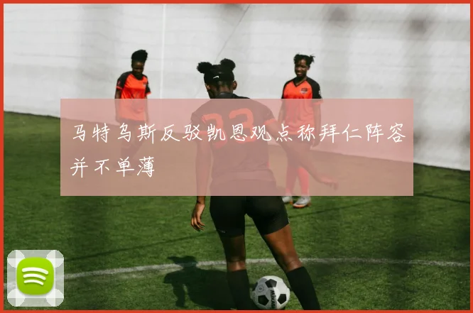 马特乌斯反驳凯恩观点称拜仁阵容并不单薄