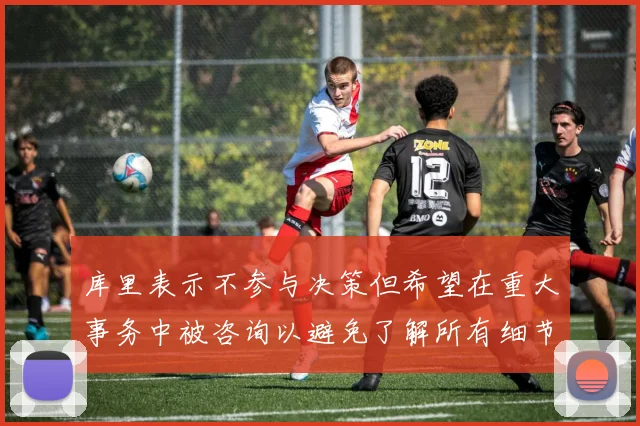 库里表示不参与决策但希望在重大事务中被咨询以避免了解所有细节