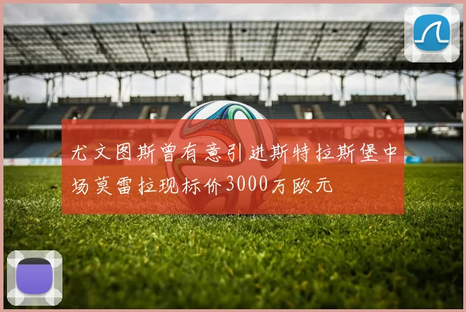 尤文图斯曾有意引进斯特拉斯堡中场莫雷拉现标价3000万欧元