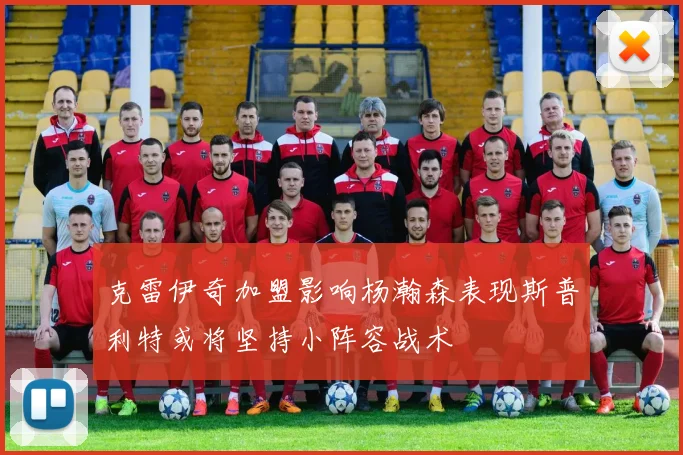 克雷伊奇加盟影响杨瀚森表现斯普利特或将坚持小阵容战术