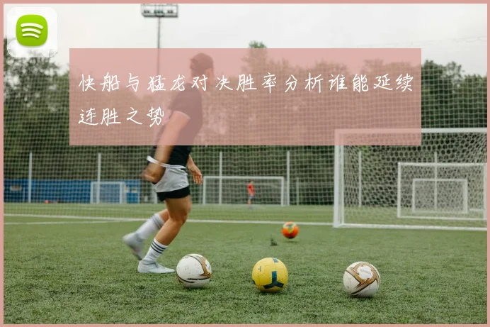 快船与猛龙对决胜率分析谁能延续连胜之势