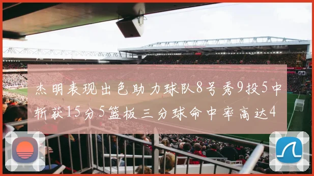 杰明表现出色助力球队8号秀9投5中斩获15分5篮板三分球命中率高达43