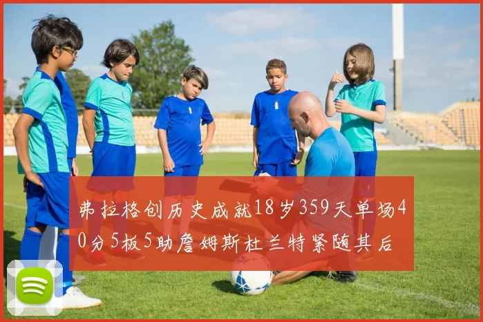 弗拉格创历史成就18岁359天单场40分5板5助詹姆斯杜兰特紧随其后