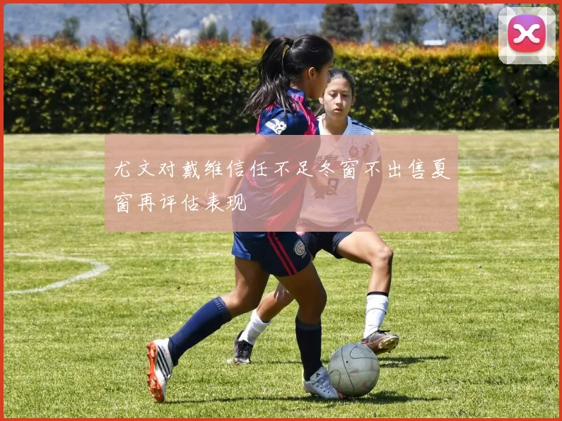 尤文对戴维信任不足冬窗不出售夏窗再评估表现