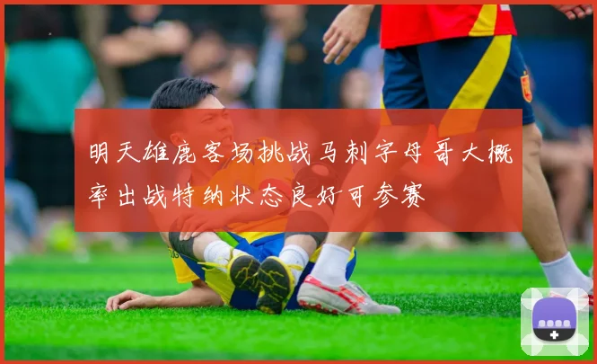 明天雄鹿客场挑战马刺字母哥大概率出战特纳状态良好可参赛