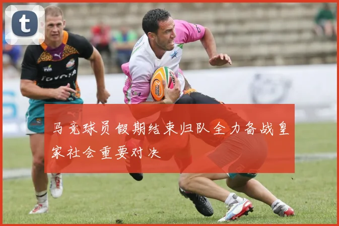 马竞球员假期结束归队全力备战皇家社会重要对决