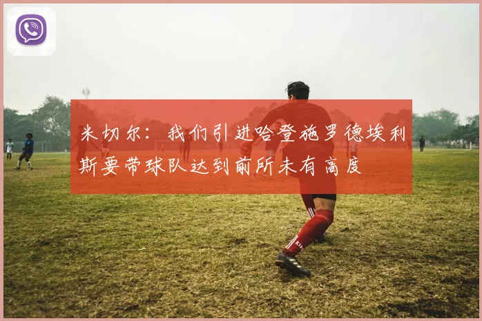 米切尔：我们引进哈登施罗德埃利斯要带球队达到前所未有高度