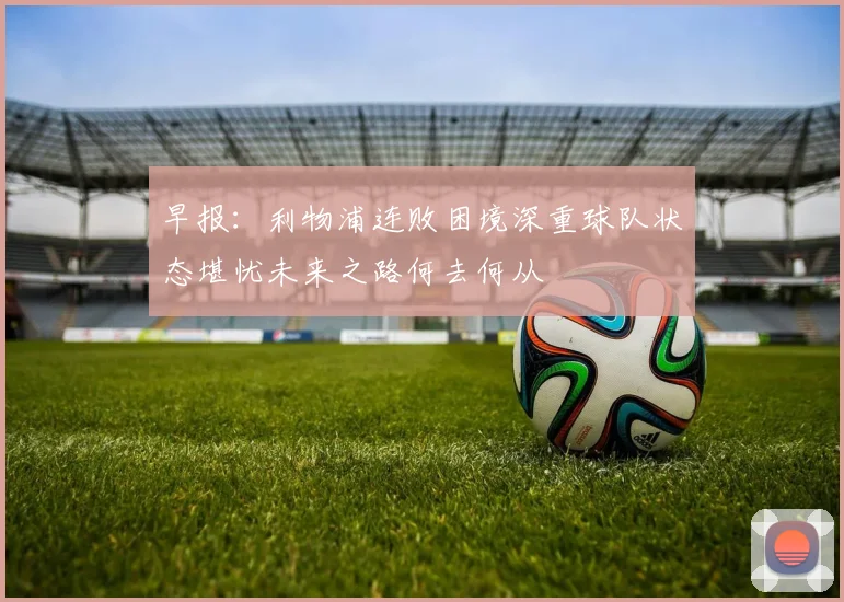 早报：利物浦连败困境深重球队状态堪忧未来之路何去何从