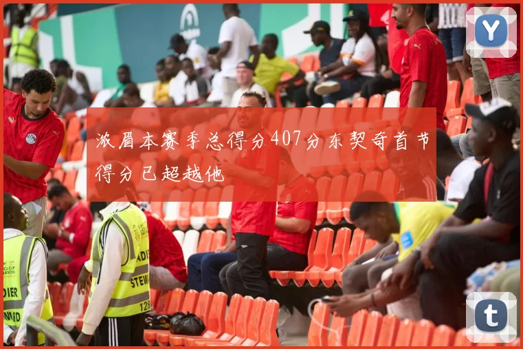 浓眉本赛季总得分407分东契奇首节得分已超越他