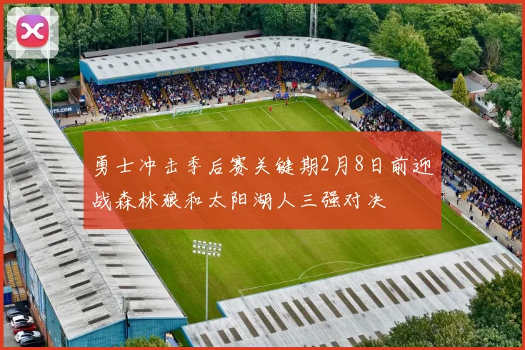 勇士冲击季后赛关键期2月8日前迎战森林狼和太阳湖人三强对决