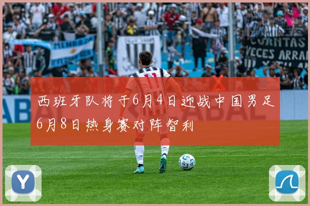 西班牙队将于6月4日迎战中国男足6月8日热身赛对阵智利