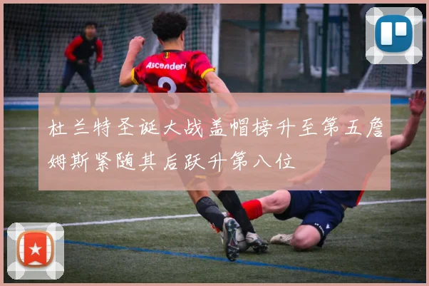 杜兰特圣诞大战盖帽榜升至第五詹姆斯紧随其后跃升第八位