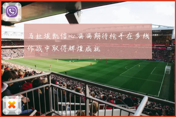 马杜埃凯信心满满期待枪手在多线作战中取得辉煌成就