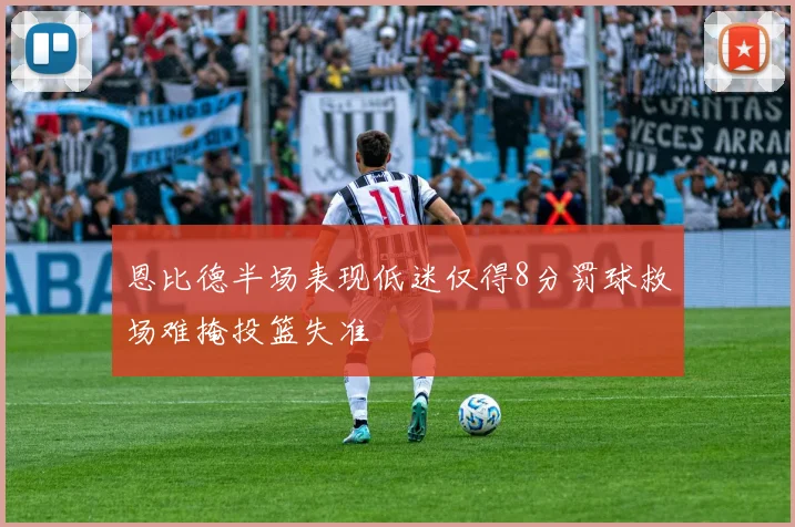 恩比德半场表现低迷仅得8分罚球救场难掩投篮失准