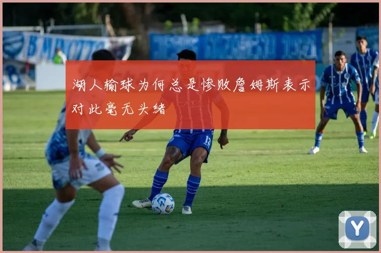 湖人输球为何总是惨败詹姆斯表示对此毫无头绪