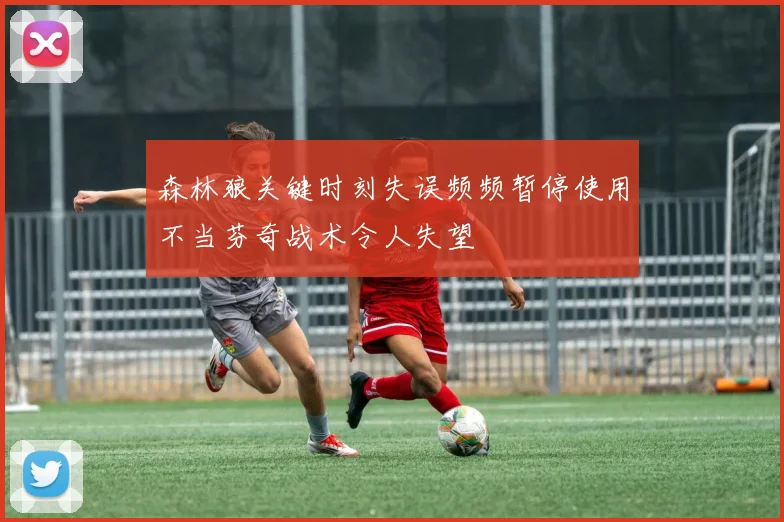 森林狼关键时刻失误频频暂停使用不当芬奇战术令人失望