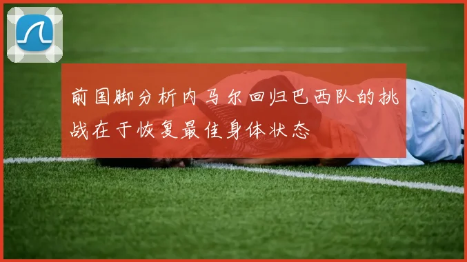 前国脚分析内马尔回归巴西队的挑战在于恢复最佳身体状态