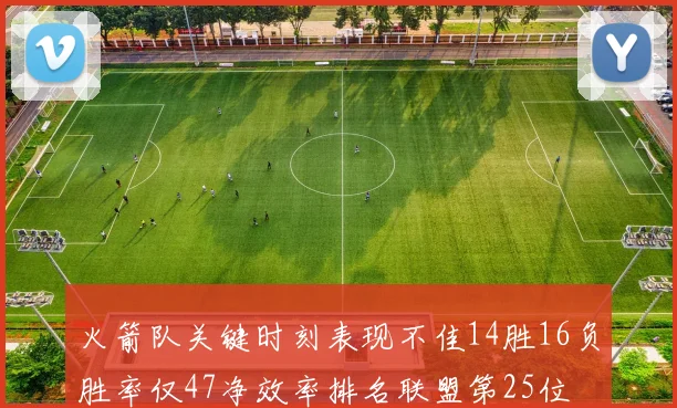 火箭队关键时刻表现不佳14胜16负胜率仅47净效率排名联盟第25位