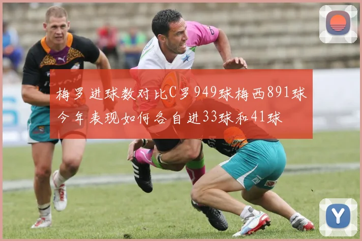 梅罗进球数对比C罗949球梅西891球今年表现如何各自进33球和41球