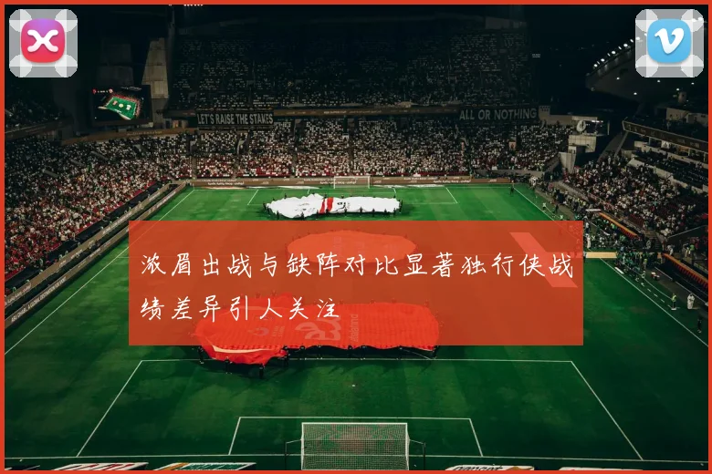 浓眉出战与缺阵对比显著独行侠战绩差异引人关注